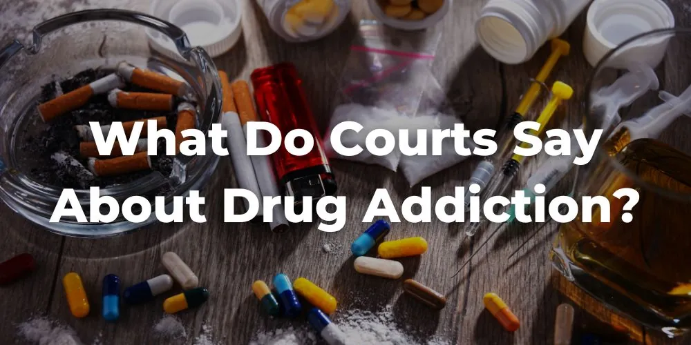 What Do Courts Say About Drug Addiction?
