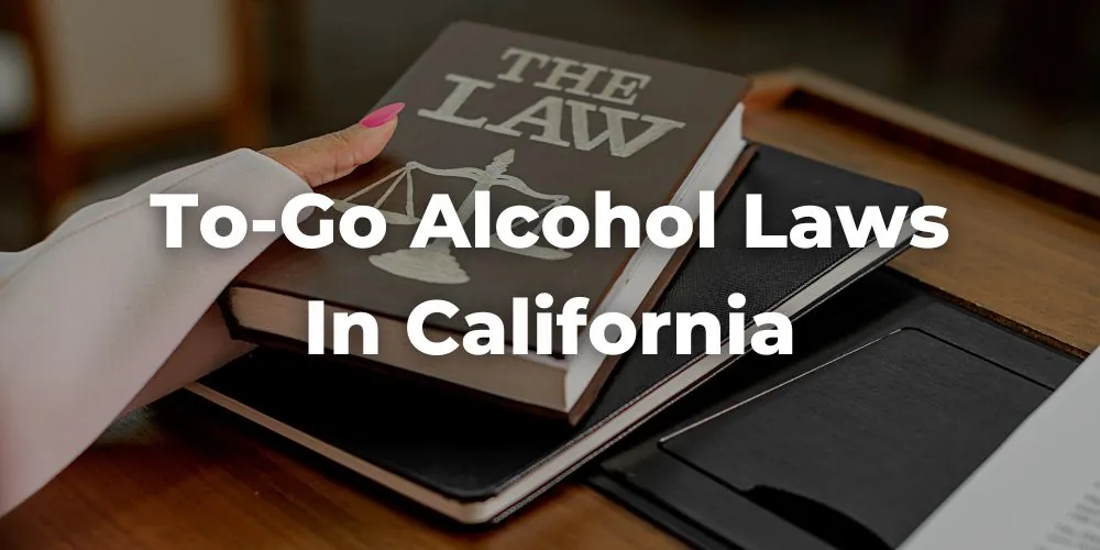Final Thoughts on To-Go Alcohol Laws in California