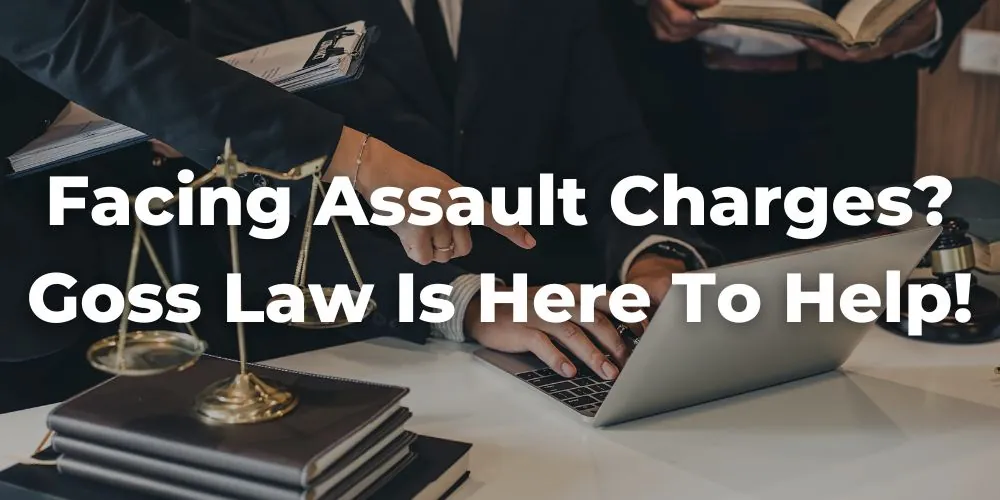 Facing Assault Charges? Goss Law Is Here to Help!
