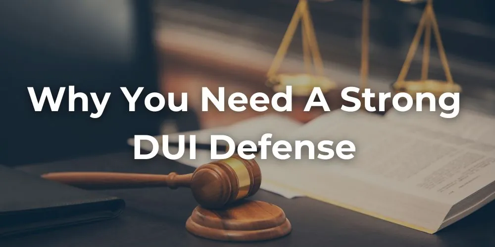 Why You Need a Strong DUI Defense