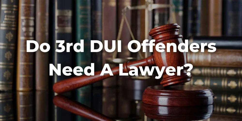 Final Thoughts - Do 3rd DUI Offenders Need a Lawyer?