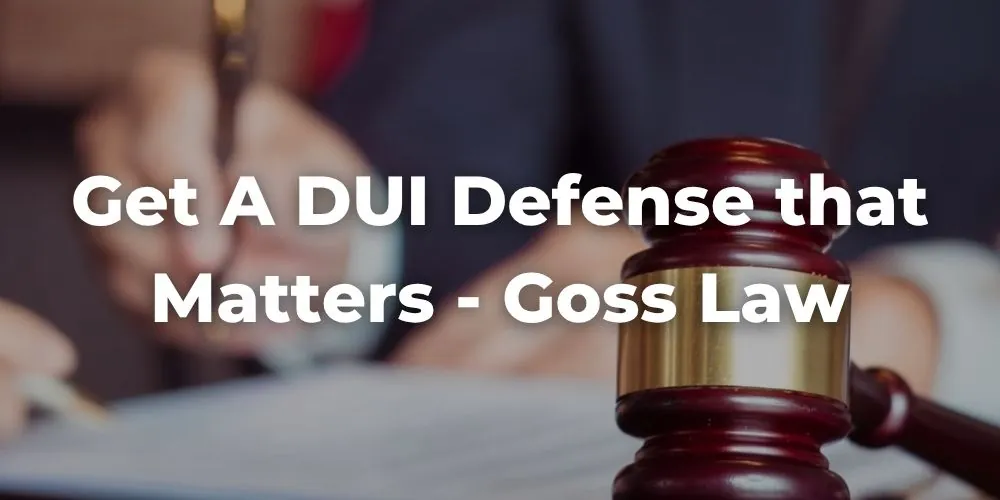 Get a DUI Defense that Matters - Work with Goss Law